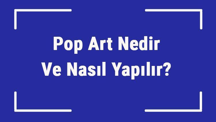 Pop Art Nedir Ve Nasıl Yapılır Pop Art Sanat Akımı Öncüleri, Eserleri Ve Tarihçesi