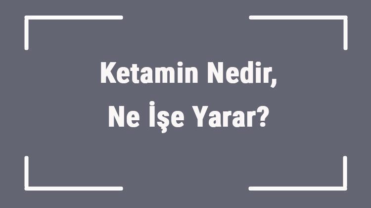 Ketamin Nedir, Ne İşe Yarar Ketamin Ne İçin Kullanılır