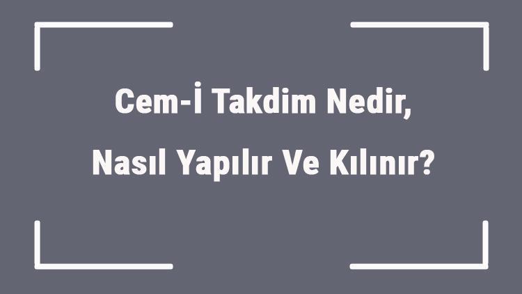 Cem-İ Takdim Nedir, Nasıl Yapılır Ve Kılınır Cemi Takdim İçin Nasıl Niyet Edilir