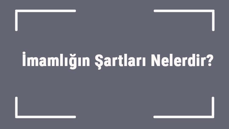 İmamlığın Şartları Nelerdir Namazda İmam Olmak İçin Gerekli Şartlar