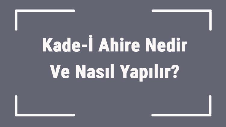 Kade-İ Ahire Nedir Ve Nasıl Yapılır Kadei Ahire Oturuşu Esnasında Okunan Dualar Nelerdir