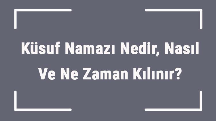 Küsuf Namazı Nedir, Nasıl Ve Ne Zaman Kılınır Küsuf Namazı Anlamı, Hükmü Ve Rekatları