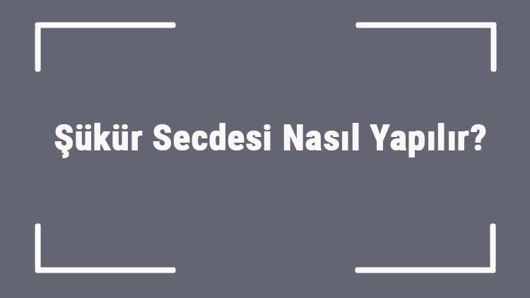 Şükür Secdesi Nasıl Yapılır Şükür Secdesi Ne Zaman Yapılır