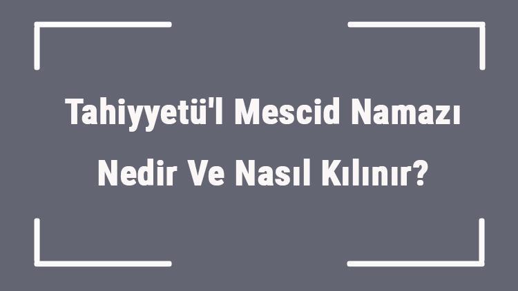 Tahiyyetül Mescid Namazı Nedir Ve Nasıl Kılınır Tahiyyetül Mescid Namazının Niyeti Nasıl Edilir