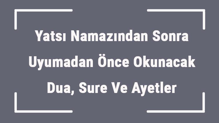 Yatsı Namazından Sonra Uyumadan Önce Okunacak Dua, Sure Ve Ayetler