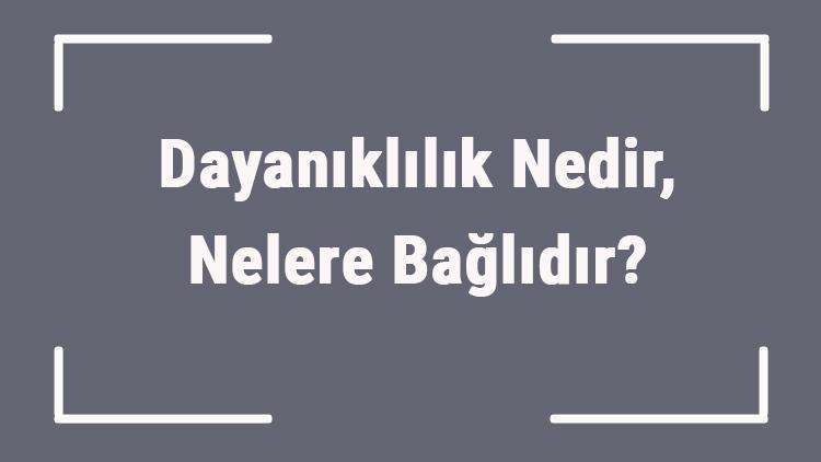 Dayanıklılık Nedir, Nelere Bağlıdır Fizikte Dayanıklılık Nasıl Hesaplanır