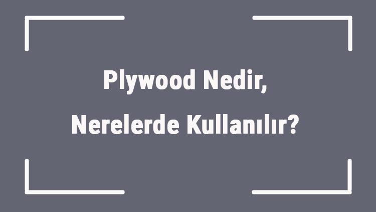 Plywood Nedir, Nerelerde Kullanılır Plywood İnşaatta Ne İşe Yarar