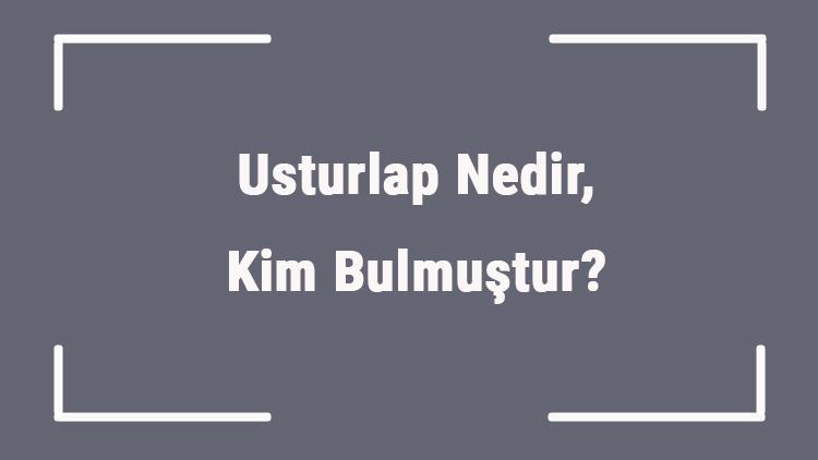 Usturlap Nedir, Kim Bulmuştur Usturlap Nasıl Kullanılır