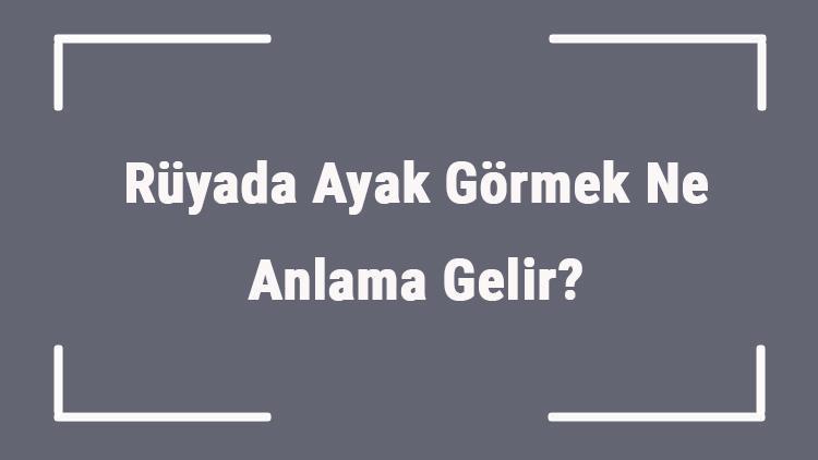 Rüyada Ayak Görmek Ne Anlama Gelir Rüyada Ayak Ağrıması Ve İncinmesi Anlamı