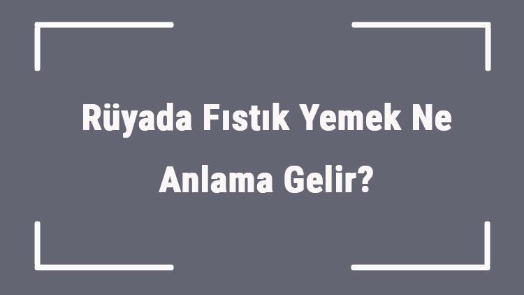 Rüyada Fıstık Yemek Ne Anlama Gelir Rüyada Fıstık Görmek Ve Almak Anlamı