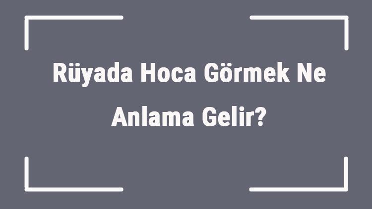 Rüyada Hoca Görmek Ne Anlama Gelir Rüyada Hoca İle Konuşmak Ve Tartışmak Anlamı