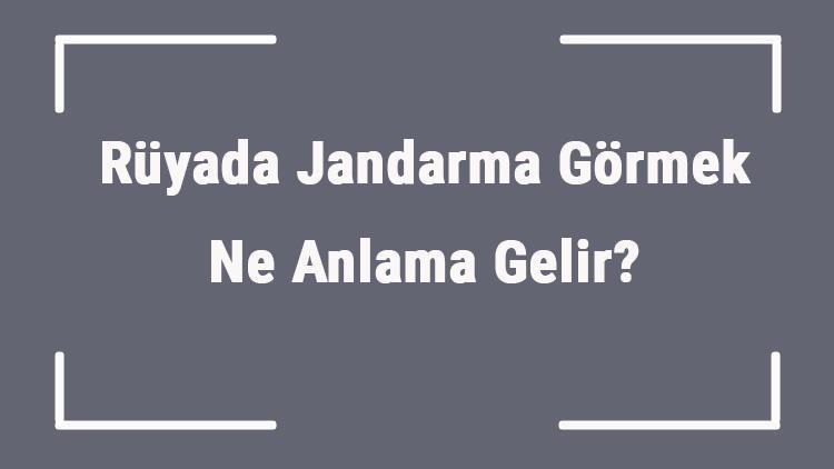 Rüyada Jandarma Görmek Ne Anlama Gelir Rüyada Jandarma Olmak Ve Jandarma İle Konuşmak Tabiri