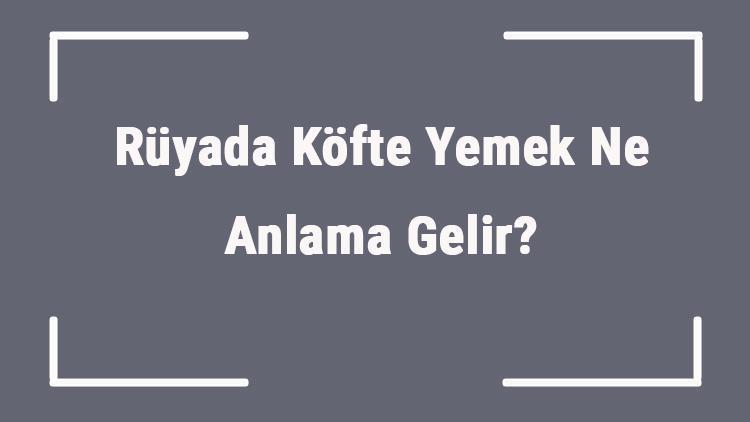 Rüyada Köfte Yemek Ne Anlama Gelir Rüyada Köfte Görmek Ve Yapmak Anlamı