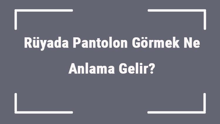 Rüyada Pantolon Görmek Ne Anlama Gelir Rüyada Pantolon Giymek Ve Almak Anlamı