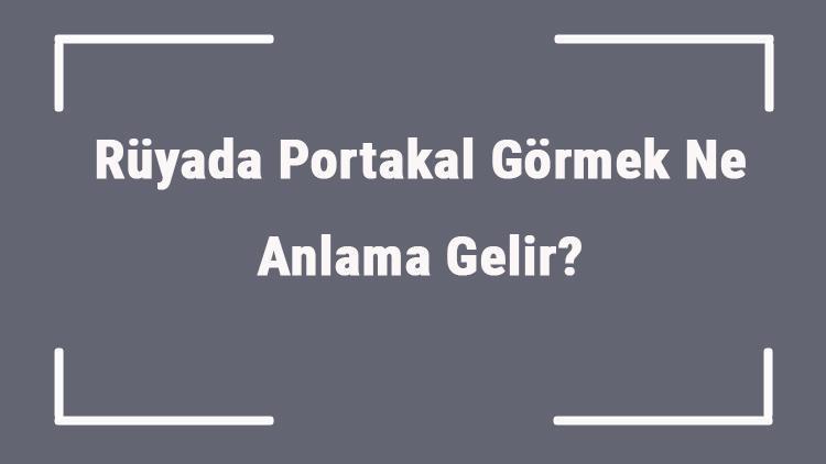 Rüyada Portakal Görmek Ne Anlama Gelir? Rüyada Portakal Yemek Ve Toplamak Anlamı