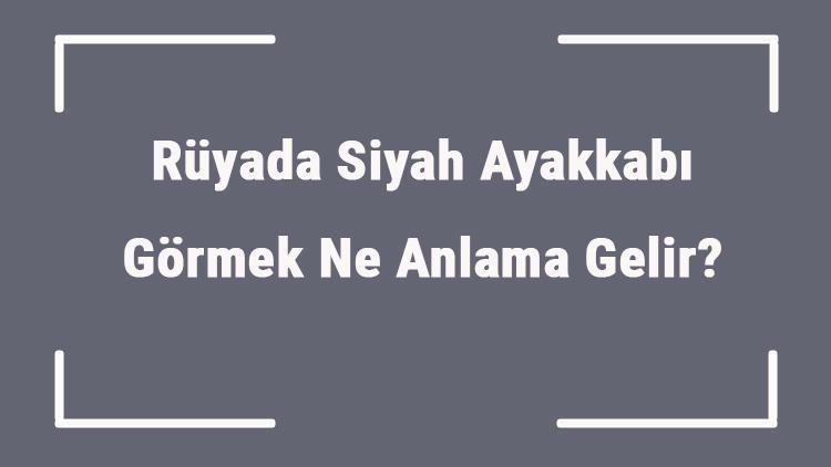 Rüyada Siyah Ayakkabı Görmek Ne Anlama Gelir? Rüyada Siyah Ayakkabı Almak Ve Giymek Anlamı