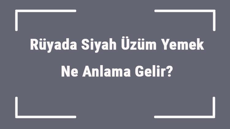 Rüyada Siyah Üzüm Yemek Ne Anlama Gelir Rüyada Siyah Üzüm Görmek Ve Koparmak Anlamı