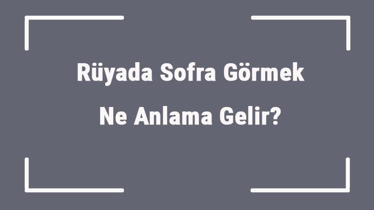 Rüyada Sofra Görmek Ne Anlama Gelir? Rüyada Sofra Kurmak Ve Kaldırmak Anlamı