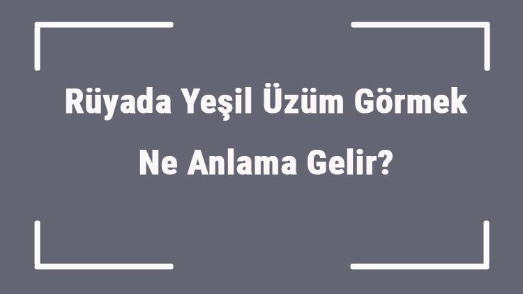 Rüyada Yeşil Üzüm Görmek Ne Anlama Gelir? Rüyada Yeşil Üzüm Yemek Ve Toplamak Anlamı