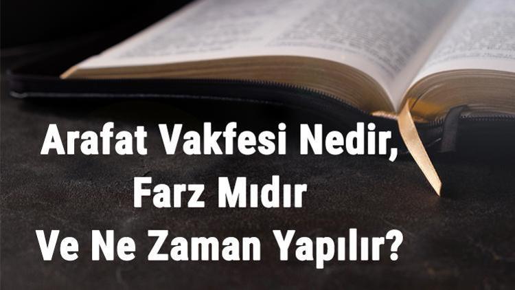 Arafat Vakfesi Nedir, Farz Mıdır Ve Ne Zaman Yapılır Arafat Vakfesi Şartları Ve Sünnetleri