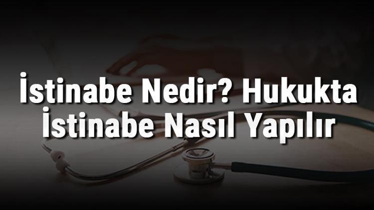 İstinabe Nedir Hukukta İstinabe Nasıl Yapılır