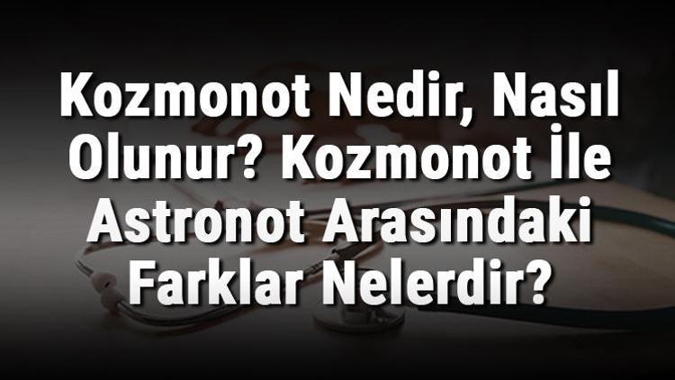 Kozmonot Nedir, Nasıl Olunur Kozmonot İle Astronot Arasındaki Farklar Nelerdir