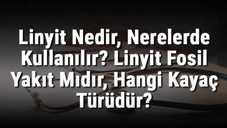 Linyit Nedir, Nerelerde Kullanılır Linyit Fosil Yakıt Mıdır, Hangi Kayaç Türüdür