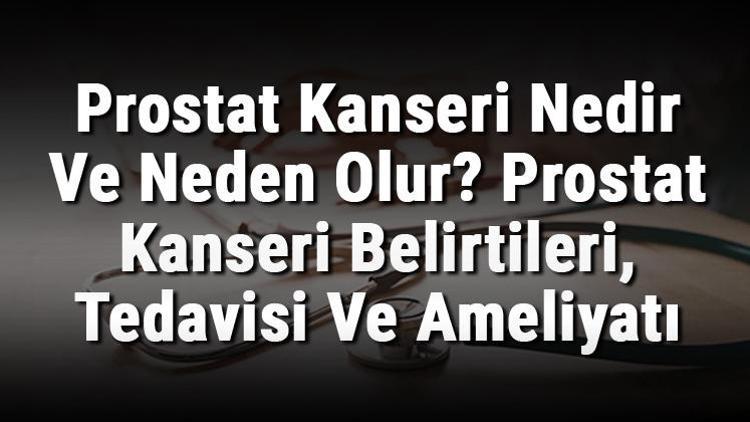 Prostat Kanseri Nedir Ve Neden Olur Prostat Kanseri Belirtileri, Tedavisi Ve Ameliyatı