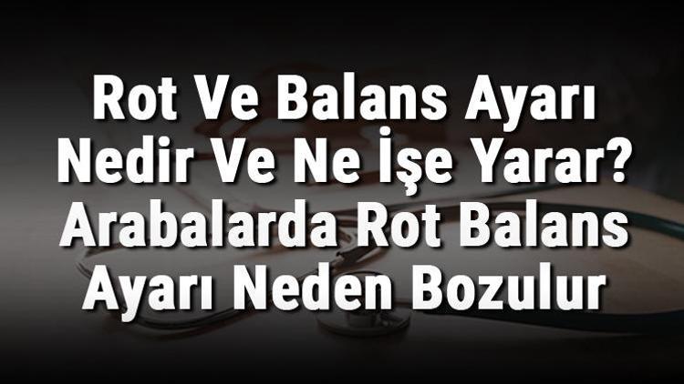 Rot Ve Balans Ayarı Nedir Ve Ne İşe Yarar Arabalarda Rot Balans Ayarı Neden Bozulur Ve Nasıl Yapılır