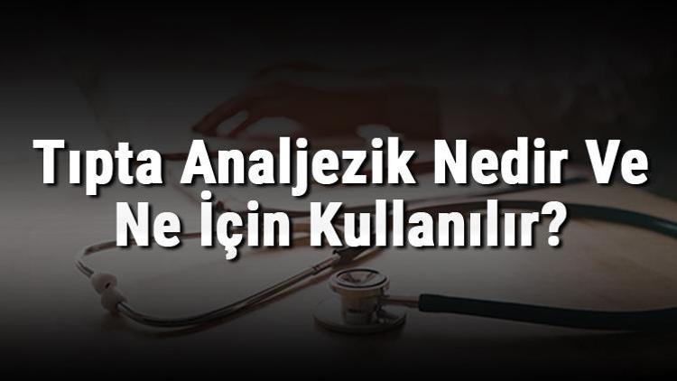 Tıpta Analjezik Nedir Ve Ne İçin Kullanılır