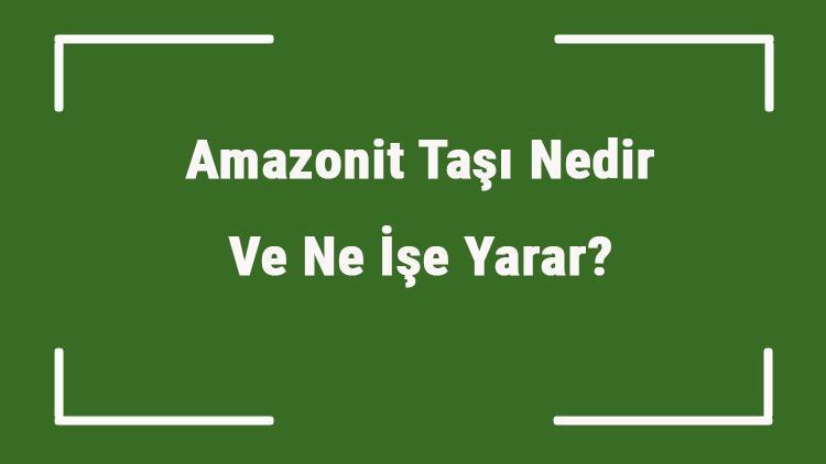 Amazonit Taşı Nedir Ve Ne İşe Yarar Amazonit Taşı Nasıl Anlaşılır Ve Kullanılır Amazonit Taşı Faydaları Ve Özellikleri