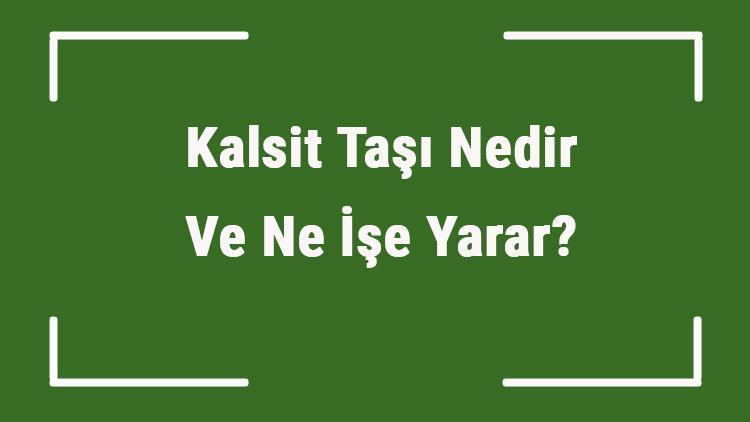 Kalsit Taşı Nedir Ve Ne İşe Yarar? Kalsit Taşı Nasıl Anlaşılır Ve Kullanılır? Kalsit Taşı Faydaları Ve Özellikleri