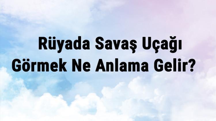 Rüyada Savaş Uçağı Görmek Ne Anlama Gelir Rüyada Savaş Uçağı Kullanmak Ve Binmek Anlamı