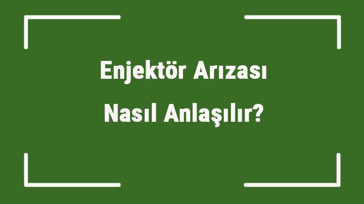 Enjektör Arızası Nasıl Anlaşılır Arabada Enjektör Arızası Neden Olur