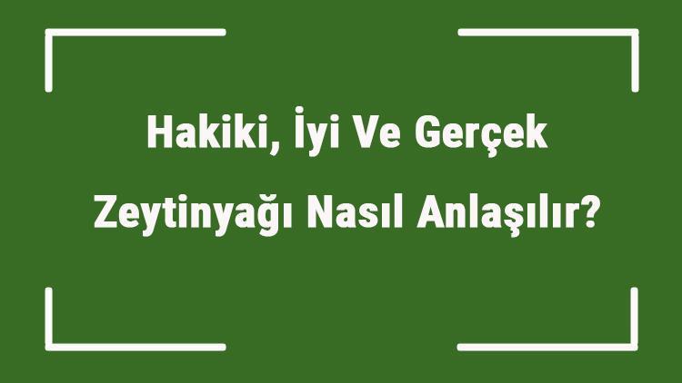 Hakiki, İyi Ve Gerçek Zeytinyağı Nasıl Anlaşılır