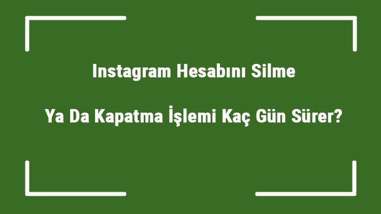 Instagram Hesabını Silme Ya Da Kapatma İşlemi Kaç Gün Sürer