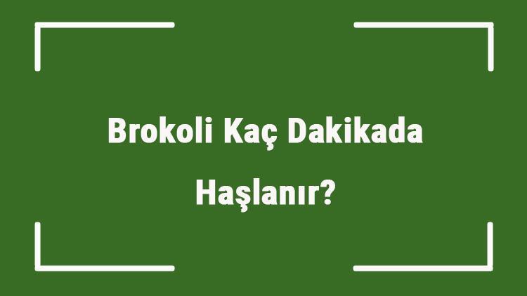 Brokoli Kaç Dakikada Haşlanır Düdüklüde Veya Tencerede Ne Kadar Sürede Pişer