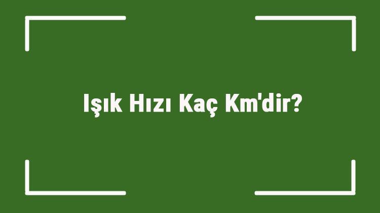 Işık Hızı Kaç Kmdir Işık Hızı Saatte Kaç Kilometredir