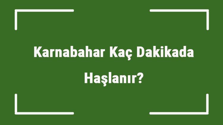 Karnabahar Kaç Dakikada Haşlanır Düdüklüde Veya Tencerede Ne Kadar Sürede Pişer