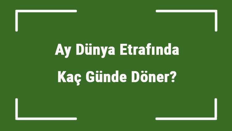 Ay Dünya Etrafında Kaç Günde Döner Tam Turunu Ve Dönüşünü Ne Kadar Sürede Tamamlar