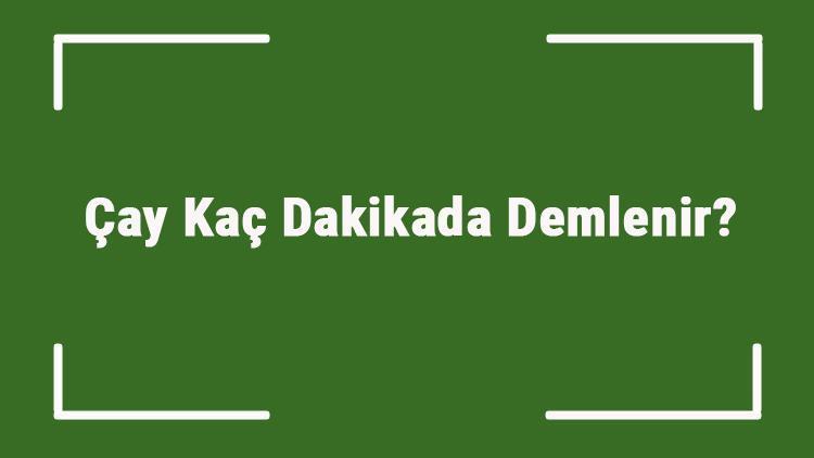 Çay Kaç Dakikada Demlenir Çayın Ortalama Demlenme Süresi..