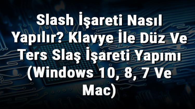 Slash İşareti Nasıl Yapılır Klavye İle Düz Ve Ters Slaş İşareti Yapımı (Windows 10, 8, 7 Ve Mac)