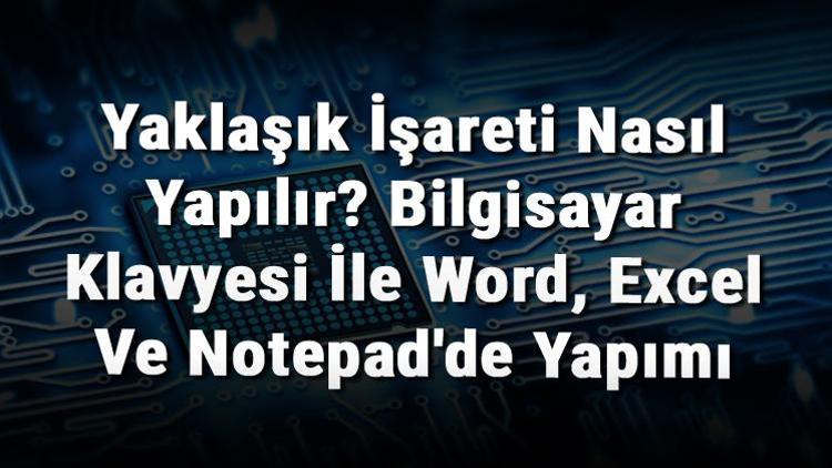 Yaklaşık İşareti Nasıl Yapılır Bilgisayar Klavyesi İle Word, Excel Ve Notepadde Yapımı