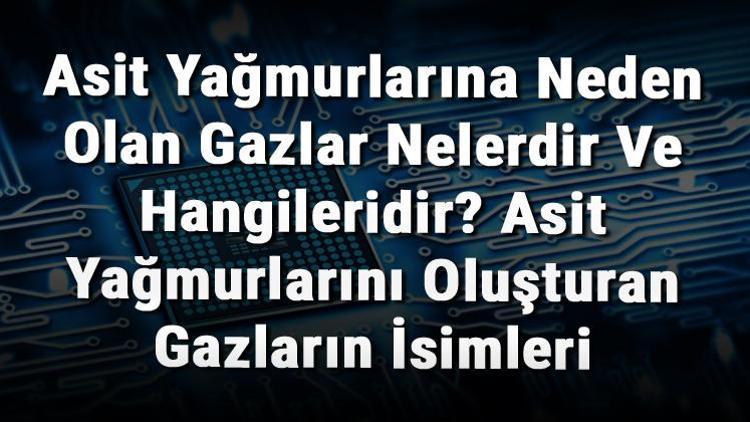 Asit Yağmurlarına Neden Olan Gazlar Nelerdir Ve Hangileridir Asit Yağmurlarını Oluşturan Gazların İsimleri