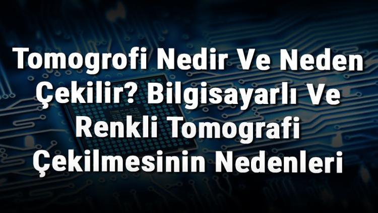 Tomogrofi Nedir Ve Neden Çekilir Bilgisayarlı Ve Renkli Tomografi Çekilmesinin Nedenleri