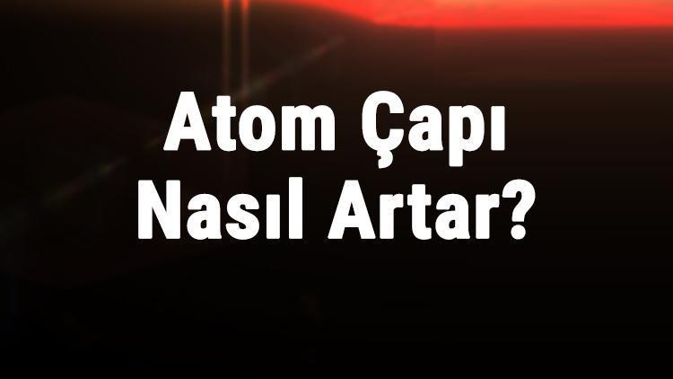 Atom Çapı Nasıl Artar Atom Hacmi Neye Göre Artar