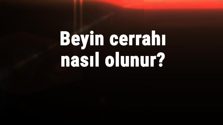 Beyin Cerrahı Nasıl Olunur Beyin Cerrahı Olmak İçin Hangi Bölüm Okunmalı