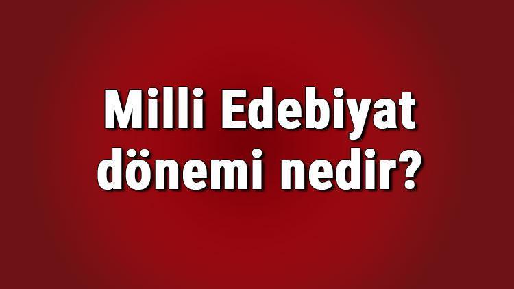 Milli Edebiyat dönemi nedir, nasıl ve ne zaman başladı Milli Edebiyat dönemi özellikleri