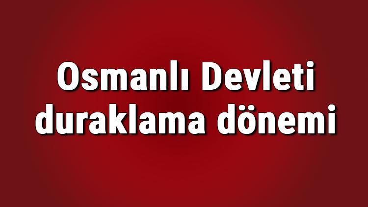 Osmanlı Devleti duraklama dönemi padişahları ve savaşları nelerdir Osmanlı duraklama dönemi konu anlatımı