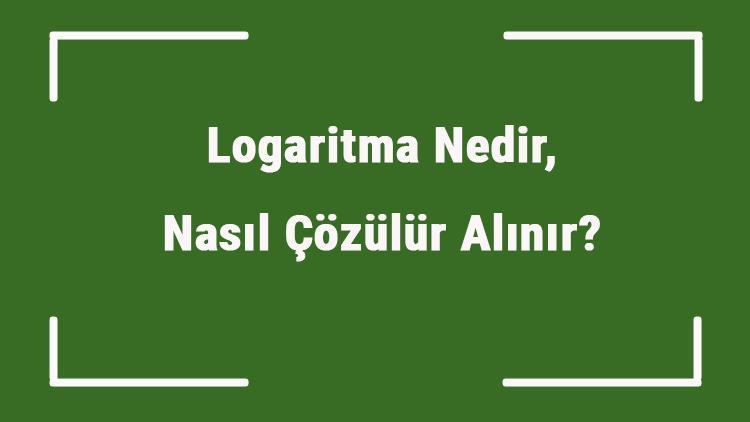 Logaritma Nedir, Nasıl Çözülür Alınır Logaritma Ne Zaman 0 Olur, Negatif Olur Mu